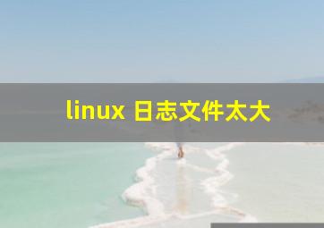 linux 日志文件太大